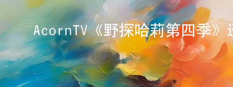 影视迷陈栋良的个人博客,AcornTV《野探哈莉第四季》迅雷下载/在线观看/百度云-犯罪/历史载-美剧天堂
